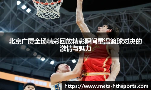 北京广厦全场精彩回放精彩瞬间重温篮球对决的激情与魅力